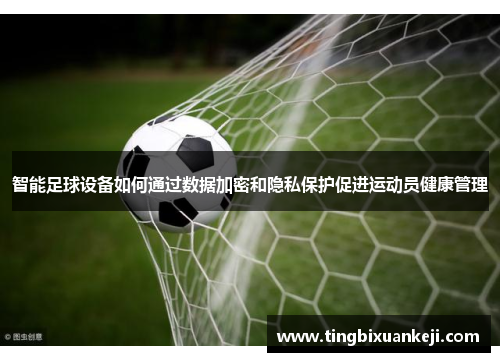 智能足球设备如何通过数据加密和隐私保护促进运动员健康管理