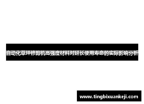 自动化草坪修剪机高强度材料对延长使用寿命的实际影响分析
