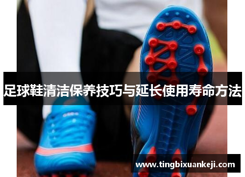 足球鞋清洁保养技巧与延长使用寿命方法